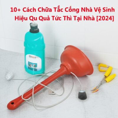 10+ Cách Chữa Tắc Cống Nhà Vệ Sinh Hiệu Quả Tức Thì Tại Nhà [2024]