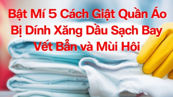 Bật Mí 5 Cách Giặt Quần Áo Bị Dính Xăng Dầu Sạch Bay Vết Bẩn và Mùi Hôi