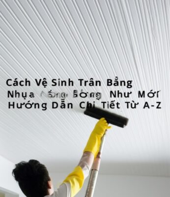 Cách Vệ Sinh Trần Nhà Bằng Nhựa Sáng Bóng Như Mới: Hướng Dẫn Chi Tiết Từ A-Z