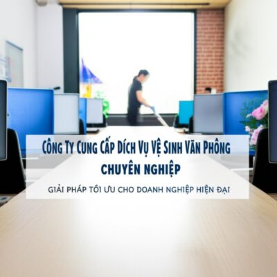 Công Ty Cung Cấp Dịch Vụ Vệ Sinh Văn Phòng Chuyên Nghiệp: Giải Pháp Tối Ưu Cho Doanh Nghiệp Hiện Đại