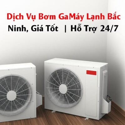 Dịch Vụ Bơm Ga Máy Lạnh Bắc Ninh Uy Tín, Giá Tốt | Hỗ Trợ 24/7