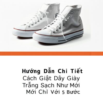 Hướng Dẫn Chi Tiết Cách Giặt Dây Giày Trắng Sạch Như Mới Chỉ Với 5 Bước