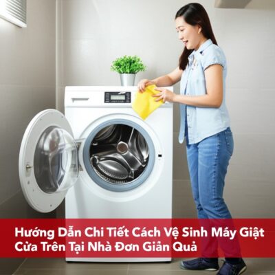 Hướng Dẫn Chi Tiết Cách Vệ Sinh Máy Giặt Cửa Trên Tại Nhà Đơn Giản, Hiệu Quả