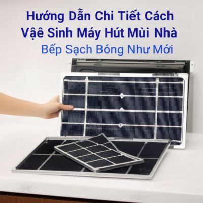 Hướng Dẫn Chi Tiết Cách Vệ Sinh Máy Hút Mùi Nhà Bếp Sạch Bóng Như Mới